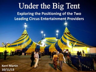 Exploring the Positioning of the Two
Leading Circus Entertainment Providers
Kerri Martin
10/11/13
 