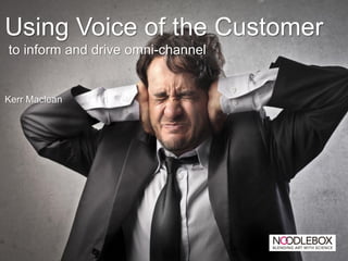 Using Voice of the Customer
to inform and drive omni-channel


Kerr Maclean
 