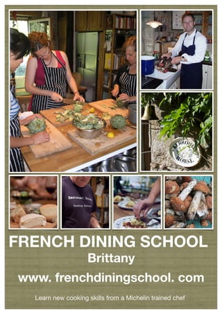 FRENCH DINING SCHOOL
                    Brittany
www. frenchdiningschool. com
  Learn new cooking skills from a Michelin trained chef
 