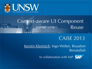 CAiSE 2013
Kerstin Klemisch, Ingo Weber, Boualem
Benatallah
In collaboration with SAP
Context-aware UI Component
Reuse
 