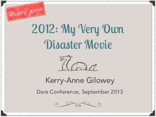 2012: M! V"r! Ow#
D$%&%'"r M(v$"
Kerry-Anne Gilowey
Dare Conference, September 2013
@kerry_anne
 