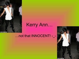 Kerry Ann…

…not that INNOCENT! -_-
 