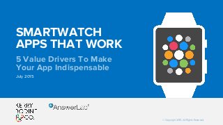 © Copyright 2015. All Rights Reserved.
SMARTWATCH
APPS THAT WORK
5 Value Drivers To Make
Your App Indispensable
July 2015
 