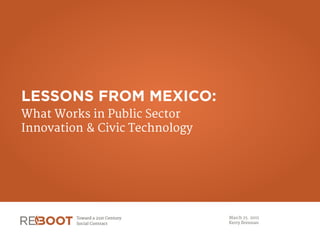 LESSONS FROM MEXICO:
What Works in Public Sector  
Innovation & Civic Technology
March 25. 2015

Kerry Brennan
 