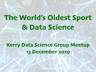 The World’s Oldest Sport
& Data Science
Kerry Data Science Group Meetup
13 December 2019
 