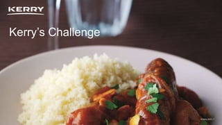 Classified as General Business
© Kerry 2023 | 7
Kerry’s Challenge
© Kerry 2023 | 7
 