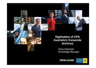 Digitisation of CPA
Australia’s Corporate
       Archives

   Kerry Gutowski
   Knowledge Manager
 