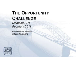 THE OPPORTUNITY
CHALLENGE
Memphis, TN
February 2011
Part of the US Initiative
ofbyandforus.org
 
