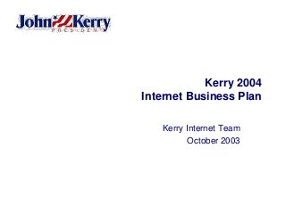 Kerry 2004
Internet Business Plan
Kerry Internet Team
October 2003
 