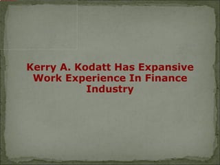 file:///D:/D Drive/ORM NEW PROJECTS/Kerry Kodatt- PROJECT/Kerry_Kodatt.jpg




                                                                             Kerry A. Kodatt Has Expansive
                                                                              Work Experience In Finance
                                                                                        Industry
 
