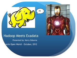 Hi




Hadoop Meets Exadata
        Presented by: Kerry Osborne

Oracle Open World – October, 2012
 