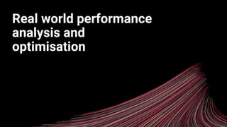 Real world performance
analysis and
optimisation
 