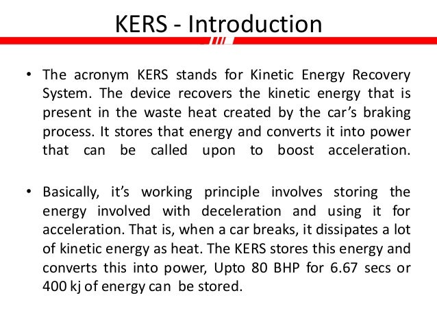 kers energy recovery Kers: kinetic energy recovery system ers: energy recovery system kinetic energy recovery system (kers) was introduced in 2009 season, which captured waste energy created under braking and transformed it into electrical energy, ensured the teams ha. kers energy recovery Kers: kinetic energy recovery system ers: energy recovery system kinetic energy recovery system (kers) was introduced in 2009 season, which captured waste energy created under braking and transformed it into electrical energy, ensured the teams ha.