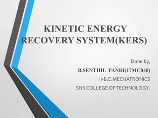 KINETIC ENERGY
RECOVERY SYSTEM(KERS)
Done by,
B.SENTHIL PANDI(17MC040)
II-B.E.MECHATRONICS
SNS COLLEGE OFTECHNOLOGY.
 