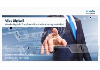 Marco Kersch – AZ Direct
Bregenz, 14. April 2016
Alles Digital?
Wie die Digitale Transformation das Marketing verändert
 