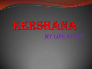 KERSHANA my LIFE STORY 