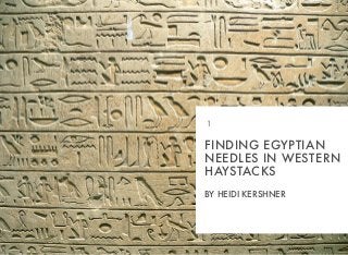 FINDING EGYPTIAN
NEEDLES IN WESTERN
HAYSTACKS
BY HEIDI KERSHNER
1
 