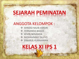ANGGOTA KELOMPOK :
 AHMAD NAJIB ASRORI
 FERNANDA BAGUS
 KEVIN NOVANDA
 MOHAMMAD TAUFIQ
 SYAHRUL KURNIAWAN
 