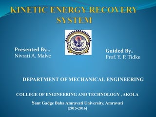 COLLEGE OF ENGINEERING AND TECHNOLOGY , AKOLA
Sant Gadge Baba Amravati University, Amravati
[2015-2016]
DEPARTMENT OF MECHANICAL ENGINEERING
Presented By…
Nivrati A. Malve
Guided By..
Prof. Y. P. Tidke
 