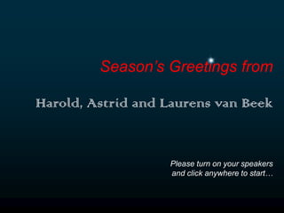 Season’s Greetings from Harold, Astrid and Laurens van Beek Please turn on your speakers  and click anywhere to start…  