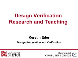 Design Verification
Research and Teaching
Kerstin Eder
Design Automation and Verification
Department of
COMPUTER SCIENCE
 