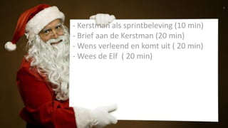 1
- Kerstman als sprintbeleving (10 min)
- Brief aan de Kerstman (20 min)
- Wens verleend en komt uit ( 20 min)
- Wees de Elf ( 20 min)
 