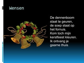 WensenDe dennenboom staat te geuren,de soep staat op het fornuis.Kom toch mijn kerstfeest kleuren.Ik ontvang je gaarne thuis.