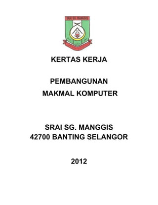 KERTAS KERJA


    PEMBANGUNAN
  MAKMAL KOMPUTER



    SRAI SG. MANGGIS
42700 BANTING SELANGOR


         2012
 