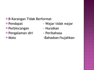 B-Karangan Tidak Berformat Pendapat  - Wajar tidak wajar Perbincangan  - Huraikan Pengalaman diri  - Peribahasa Moto  -Bahaskan/hujahkan  