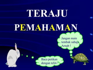 TERAJU
PEMAHAMAN
Jangan main
tembak sahaja
Arnab !
Baca petikan
dengan teliti !
 