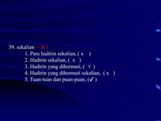 39. sekalian = B 1
1. Para hadirin sekalian, ( x )
2. Hadirin sekalian, ( x )
3. Hadirin yang dihormati, ( √ )
4. Hadirin yang dihormati sekalian, ( x )
5. Tuan-tuan dan puan-puan, (✔ )
 