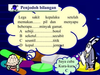 Lega sakit kepalaku setelah
memakan…… pil dan menyapu
beberapa……minyak gamat.
A sebiji……………botol
B seketul………….secubit
C seuntil…………..titik
D kepal……………jemput
Saya cuba
Kura-kura !
C
Penjodoh bilangan
 