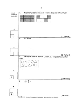 a




           Nyatakanpecahankawasanberlorekdaripadaseluruhrajah




                                                                               1 Markah
           7-4035




                                                                           2 Markah
  7.    Hitungkanperatus bentuk n dan A                         daripadakeseluruhan
  rajah

        OAOOA
        ATAOT


                                                                               2 Markah




                                                                              [2 Markah
                                                                                      ]
$15/2   e J005 Hakcipra-Iamrluddin{ohzrrned
                                           hnp wri'*..seocirres
                                                              cLrnr.
                                                                  rnaiiupsr
 