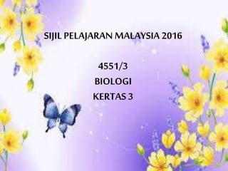 SIJIL PELAJARAN MALAYSIA 2016
4551/3
BIOLOGI
KERTAS 3
 