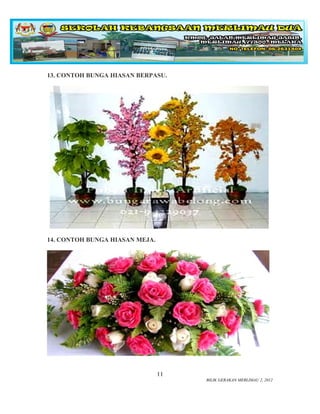 13. CONTOH BUNGA HIASAN BERPASU.




14. CONTOH BUNGA HIASAN MEJA.




                                11
                                     BILIK GERAKAN MERLIMAU 2, 2012
 