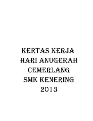 KERTAS KERJA
HARI ANUGERAH
CEMERLANG
SMK KENERING
2013

 