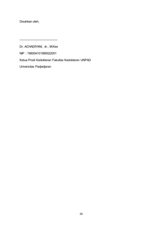 24 
Disahkan oleh, 
_______________________ 
Dr. ACHADIYANI, dr., M.Kes 
NIP : 196004101989022001 
Ketua Prodi Kedokteran Fakultas Kedokteran UNPAD 
Universitas Padjadjaran 
