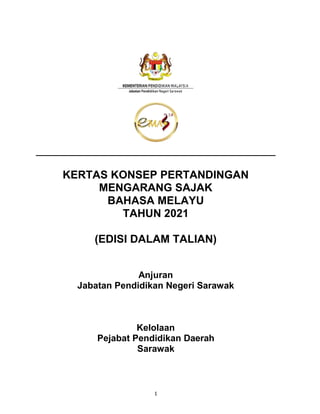1
KERTAS KONSEP PERTANDINGAN
MENGARANG SAJAK
BAHASA MELAYU
TAHUN 2021
(EDISI DALAM TALIAN)
Anjuran
Jabatan Pendidikan Negeri Sarawak
Kelolaan
Pejabat Pendidikan Daerah
Sarawak
 