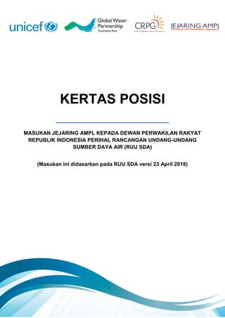 KERTAS POSISI
MASUKAN JEJARING AMPL KEPADA DEWAN PERWAKILAN RAKYAT
REPUBLIK INDONESIA PERIHAL RANCANGAN UNDANG-UNDANG
SUMBER DAYA AIR (RUU SDA)
(Masukan ini didasarkan pada RUU SDA versi 23 April 2018)
 