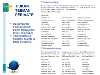 TIUKAN
         TEEMAN
         PERIAATE

     • jaa kampanjat
       mahdollisimman
       pieniin moduuleihin
       (esim. ad groups)
     • edut: joustavuus,
       helpompi seurata ja
       tehdä muutoksia




18
 