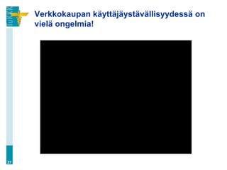 Verkkokaupan käyttäjäystävällisyydessä on
     vielä ongelmia!




27
 