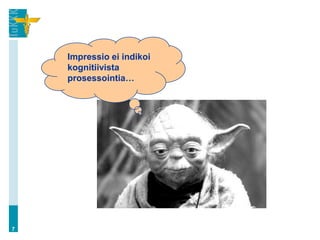 Impressio ei indikoi
    kognitiivista
    prosessointia…




7
 