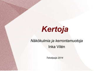 Kertoja 
Näkökulmia ja kerrontamuotoja 
Inka Vilén 
Tekstipaja 2014 
 