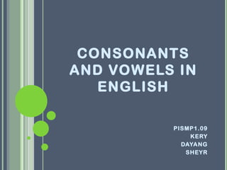 CONSONANTS
AND VOWELS IN
   ENGLISH

          PISMP1.09
              KERY
            DAYANG
             SHEYR
 