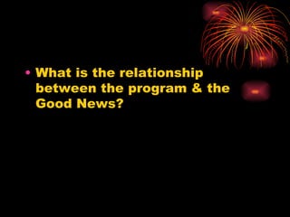 • What is the relationship
between the program & the
Good News?