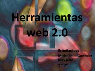 Herramientas
  web 2.0
       Estudiantes :
       Michelle González
       kery julio
       2 “ D”
 