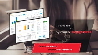 Systems ofEngagement
Moving from Systems of Records
Focus on cleaner,
simpler user interfaces
to
 