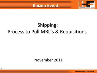 Shipping: Process to Pull MRL’s & Requisitions  November 2011 Kaizen Event 