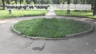 “managing” vs “doing”
 