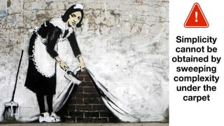 !
Simplicity
cannot be
obtained by
sweeping
complexity
under the
carpet
 